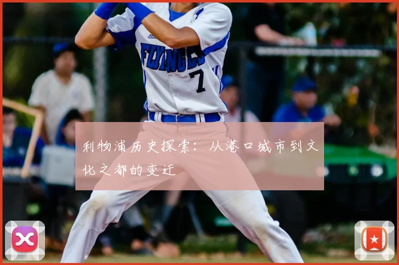 利物浦历史探索：从港口城市到文化之都的变迁