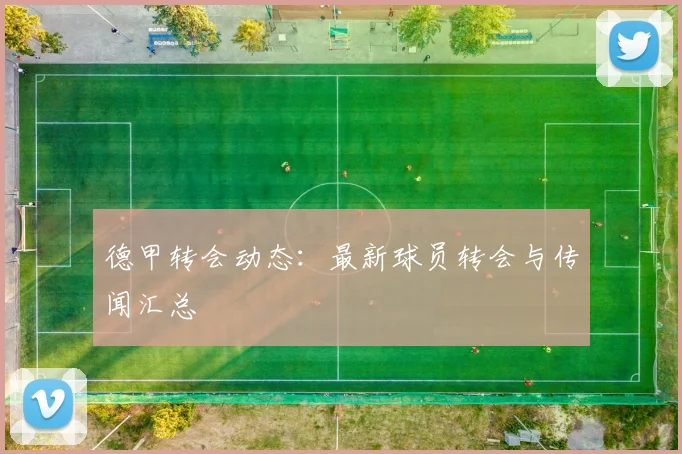 德甲转会动态：最新球员转会与传闻汇总