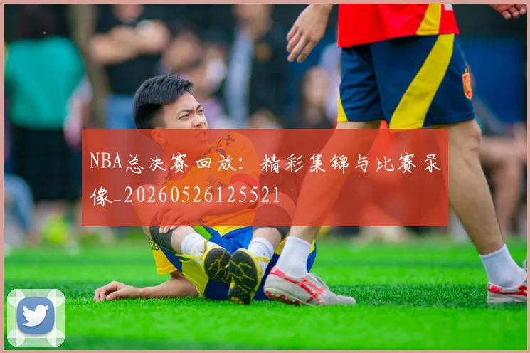 NBA总决赛回放:精彩集锦与比赛录像_20260526125521