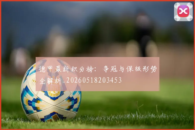 德甲最新积分榜：争冠与保级形势全解析_20260518203453