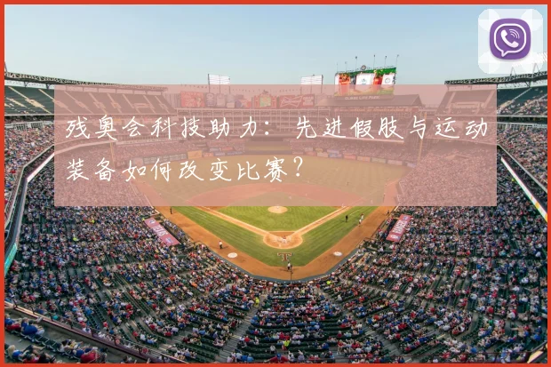 残奥会科技助力:先进假肢与运动装备如何改变比赛?