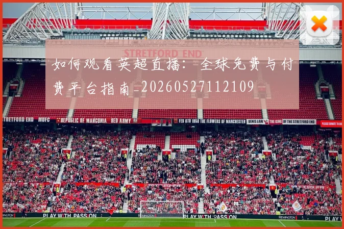 如何观看英超直播:全球免费与付费平台指南_20260527112109