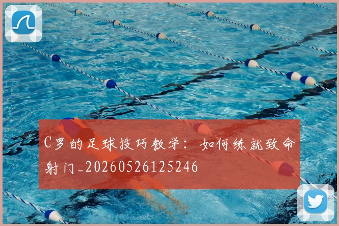 C罗的足球技巧教学:如何练就致命射门_20260526125246