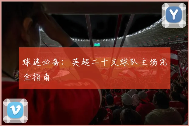 球迷必备：英超二十支球队主场完全指南