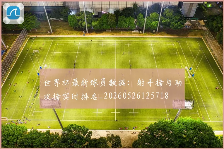 世界杯最新球员数据:射手榜与助攻榜实时排名_20260526125718