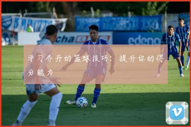 学习乔丹的篮球技巧:提升你的得分能力