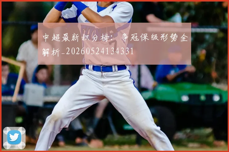 中超最新积分榜:争冠保级形势全解析_20260524134331