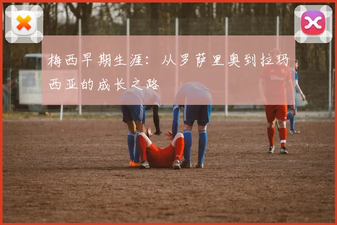 梅西早期生涯：从罗萨里奥到拉玛西亚的成长之路