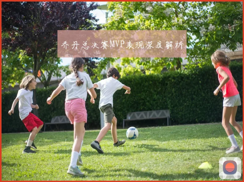 乔丹总决赛MVP表现深度解析