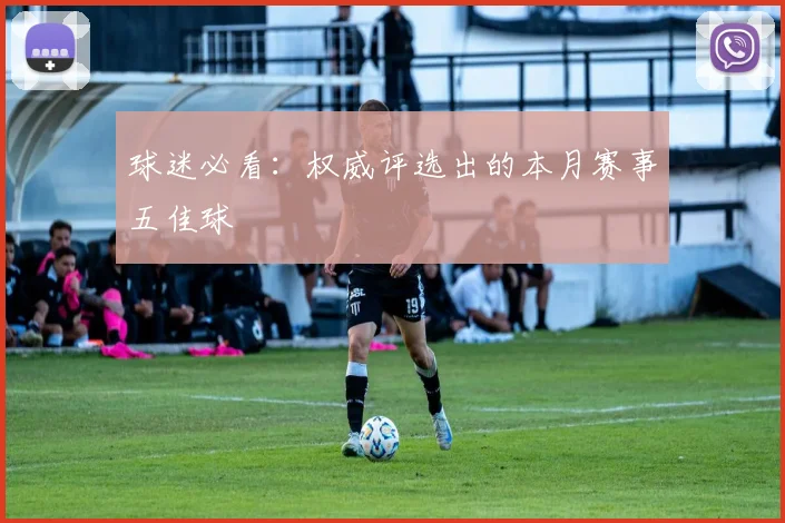 球迷必看：权威评选出的本月赛事五佳球