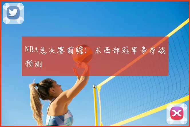 NBA总决赛前瞻：东西部冠军争夺战预测