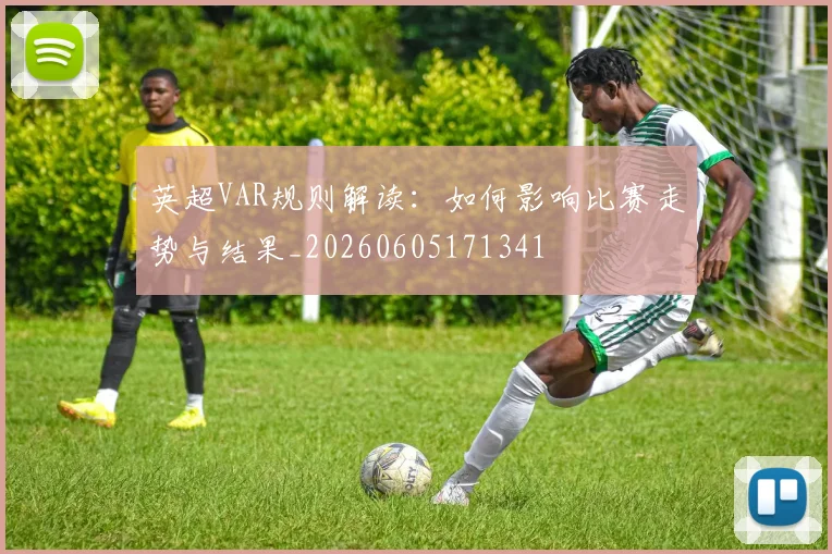 英超VAR规则解读:如何影响比赛走势与结果_20260605171341