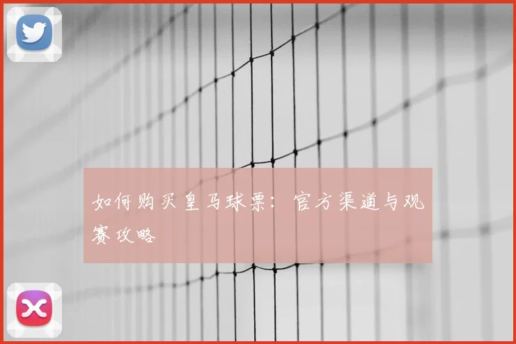 如何购买皇马球票：官方渠道与观赛攻略