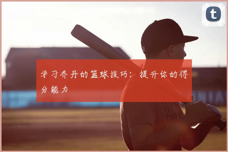 学习乔丹的篮球技巧:提升你的得分能力
