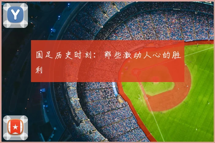 国足历史时刻：那些激动人心的胜利