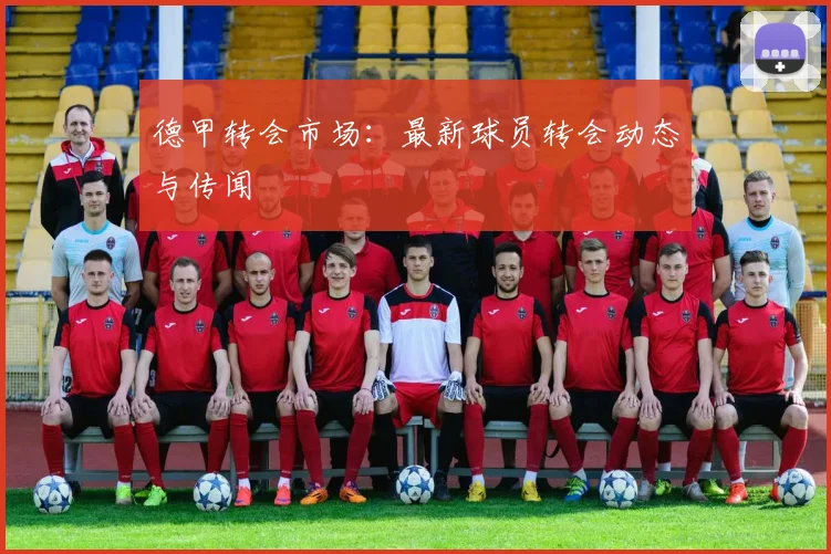 德甲转会市场：最新球员转会动态与传闻