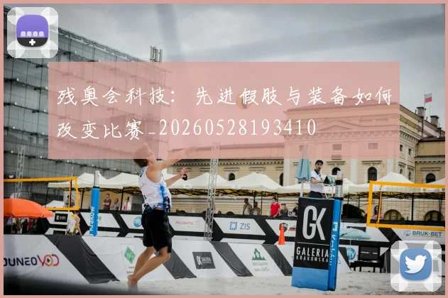 残奥会科技:先进假肢与装备如何改变比赛_20260528193410