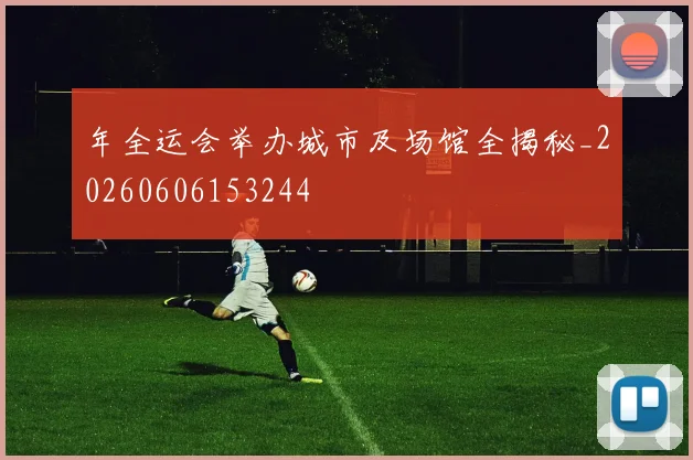 年全运会举办城市及场馆全揭秘_20260606153244