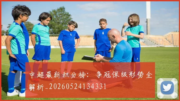 中超最新积分榜：争冠保级形势全解析_20260524134331