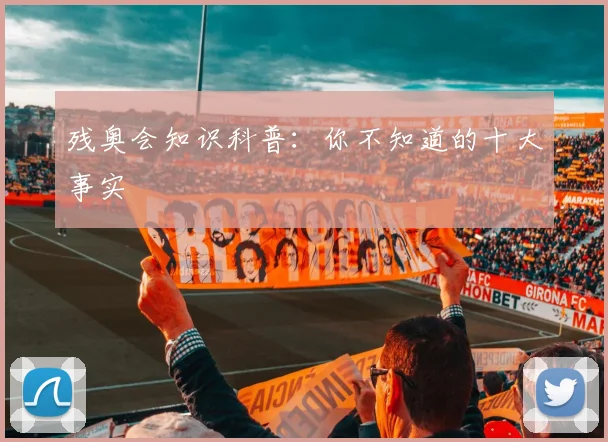 残奥会知识科普:你不知道的十大事实
