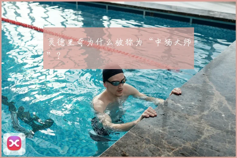 莫德里奇为什么被称为“中场大师”?