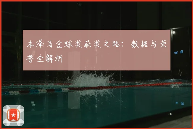 本泽马金球奖获奖之路:数据与荣誉全解析