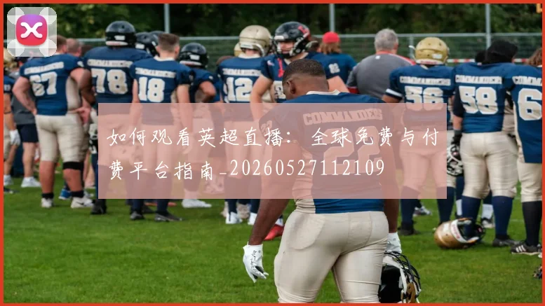 如何观看英超直播:全球免费与付费平台指南_20260527112109